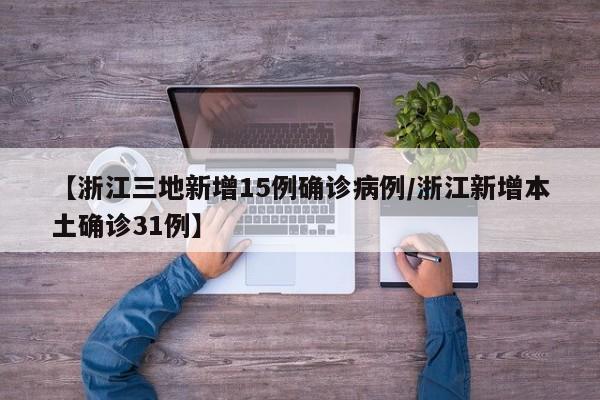 【浙江三地新增15例确诊病例/浙江新增本土确诊31例】