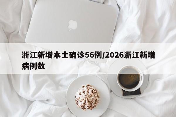 浙江新增本土确诊56例/2026浙江新增病例数