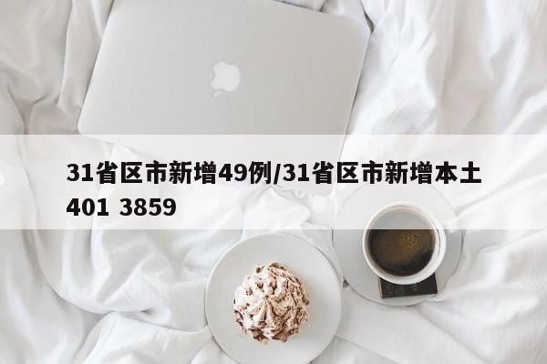 31省区市新增49例/31省区市新增本土401 3859