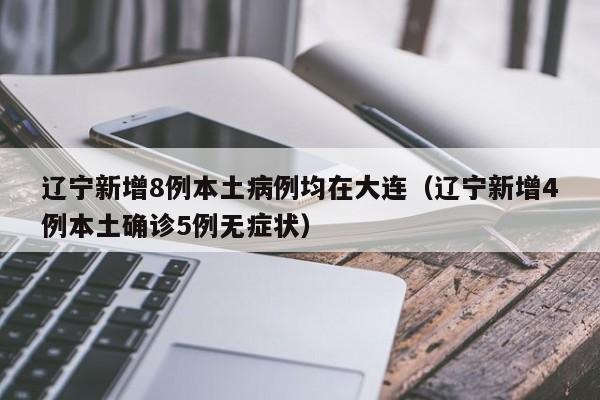辽宁新增8例本土病例均在大连（辽宁新增4例本土确诊5例无症状）