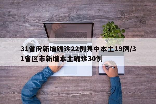 31省份新增确诊22例其中本土19例/31省区市新增本土确诊30例