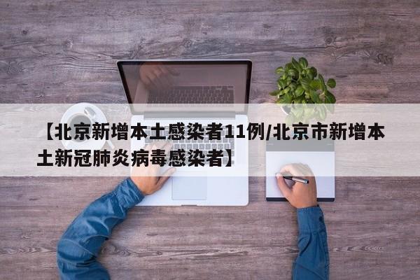 【北京新增本土感染者11例/北京市新增本土新冠肺炎病毒感染者】