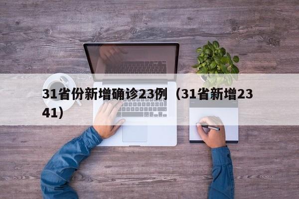 31省份新增确诊23例（31省新增23 41）