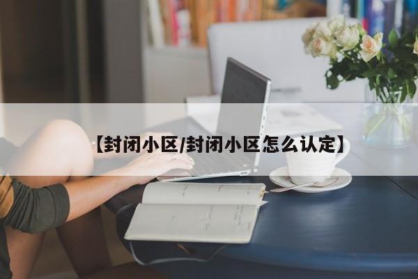 【封闭小区/封闭小区怎么认定】