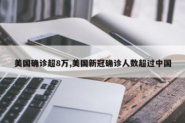 美国确诊超8万,美国新冠确诊人数超过中国