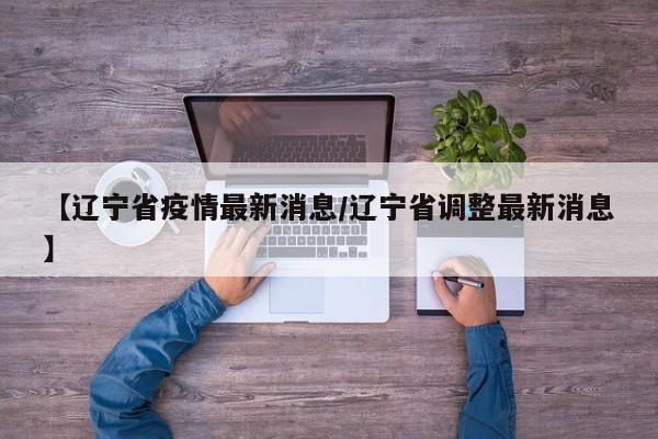 【辽宁省疫情最新消息/辽宁省调整最新消息】