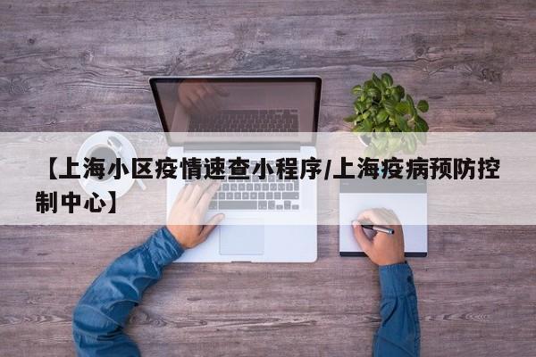 【上海小区疫情速查小程序/上海疫病预防控制中心】