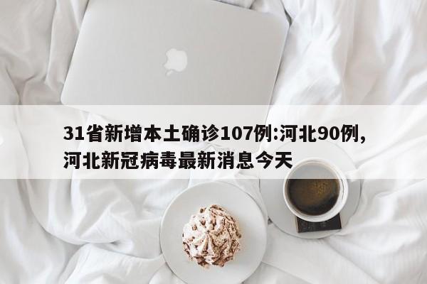 31省新增本土确诊107例:河北90例,河北新冠病毒最新消息今天