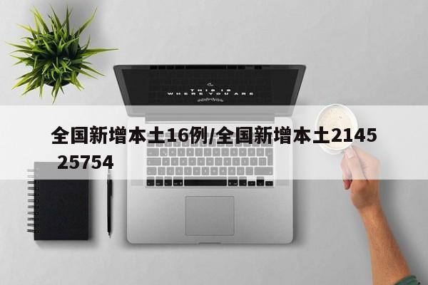全国新增本土16例/全国新增本土2145 25754