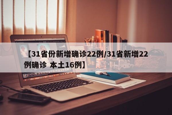 【31省份新增确诊22例/31省新增22例确诊 本土16例】