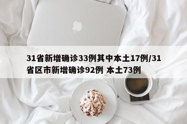 31省新增确诊33例其中本土17例/31省区市新增确诊92例 本土73例