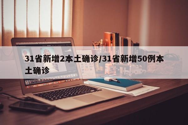 31省新增2本土确诊/31省新增50例本土确诊
