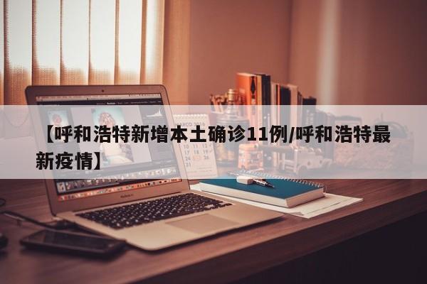 【呼和浩特新增本土确诊11例/呼和浩特最新疫情】