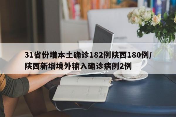 31省份增本土确诊182例陕西180例/陕西新增境外输入确诊病例2例