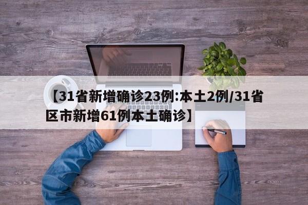 【31省新增确诊23例:本土2例/31省区市新增61例本土确诊】