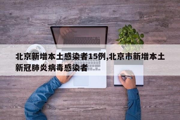 北京新增本土感染者15例,北京市新增本土新冠肺炎病毒感染者
