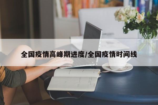 全国疫情高峰期进度/全国疫情时间线
