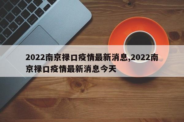 2022南京禄口疫情最新消息,2022南京禄口疫情最新消息今天