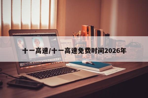十一高速/十一高速免费时间2026年