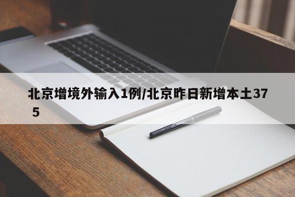 北京增境外输入1例/北京昨日新增本土37 5