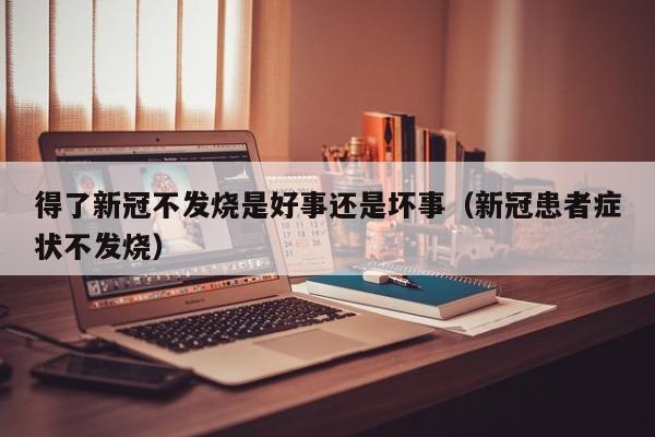 得了新冠不发烧是好事还是坏事（新冠患者症状不发烧）