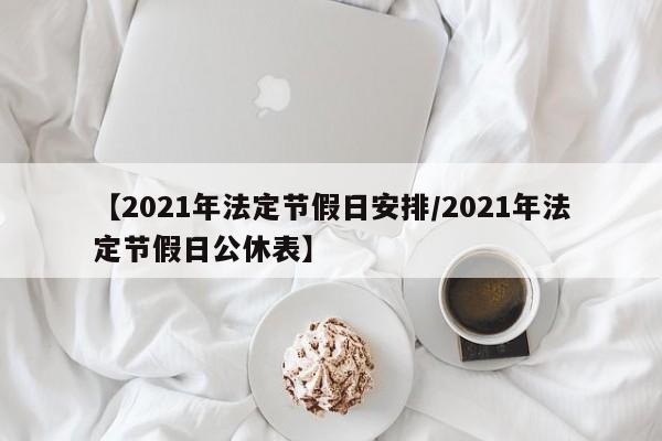 【2021年法定节假日安排/2021年法定节假日公休表】