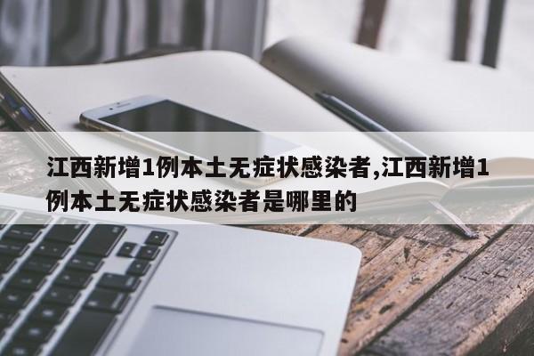 江西新增1例本土无症状感染者,江西新增1例本土无症状感染者是哪里的