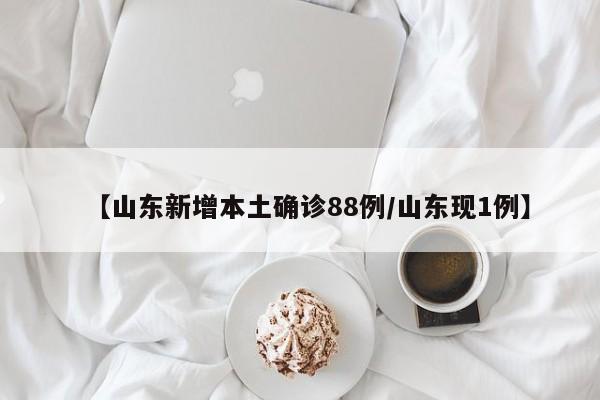 【山东新增本土确诊88例/山东现1例】