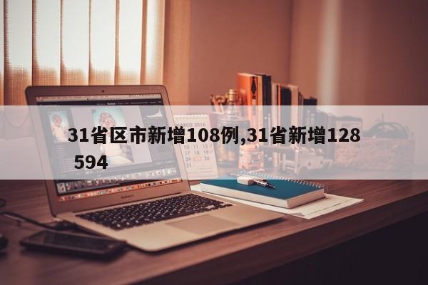 31省区市新增108例,31省新增128 594