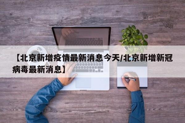 【北京新增疫情最新消息今天/北京新增新冠病毒最新消息】