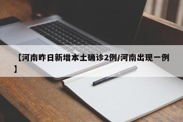 【河南昨日新增本土确诊2例/河南出现一例】