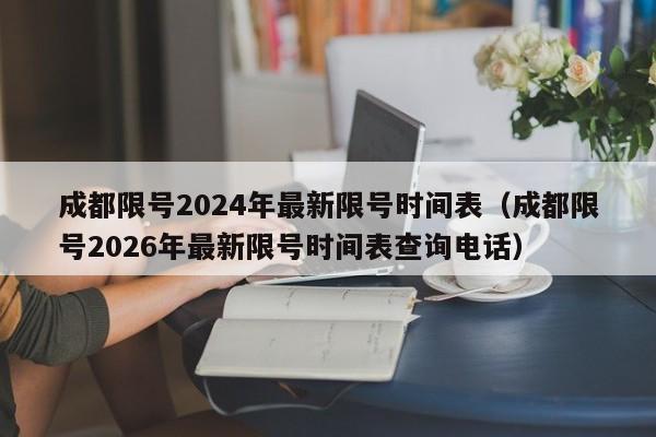 成都限号2024年最新限号时间表（成都限号2026年最新限号时间表查询电话）