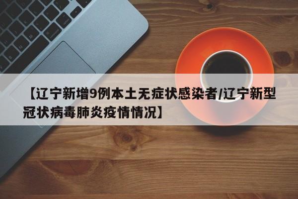 【辽宁新增9例本土无症状感染者/辽宁新型冠状病毒肺炎疫情情况】