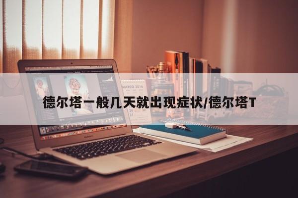 德尔塔一般几天就出现症状/德尔塔T
