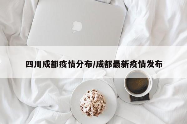 四川成都疫情分布/成都最新疫情发布