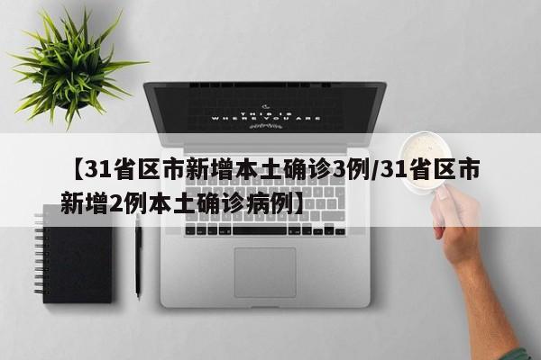 【31省区市新增本土确诊3例/31省区市新增2例本土确诊病例】