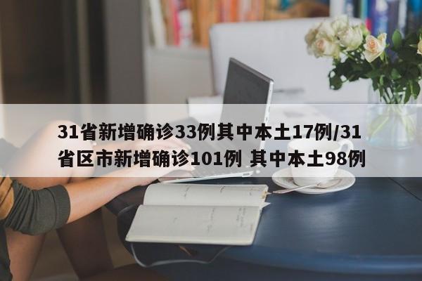31省新增确诊33例其中本土17例/31省区市新增确诊101例 其中本土98例
