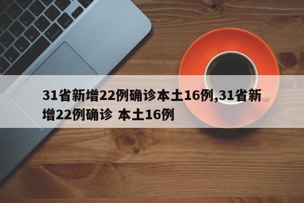 31省新增22例确诊本土16例,31省新增22例确诊 本土16例