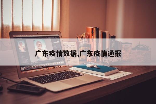 广东疫情数据,广东疫情通报
