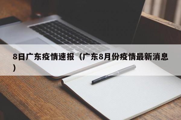 8日广东疫情速报（广东8月份疫情最新消息）
