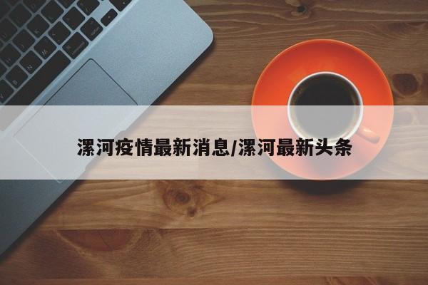漯河疫情最新消息/漯河最新头条