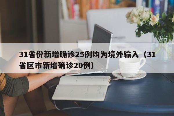 31省份新增确诊25例均为境外输入（31省区市新增确诊20例）
