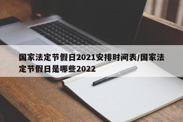 国家法定节假日2021安排时间表/国家法定节假日是哪些2022