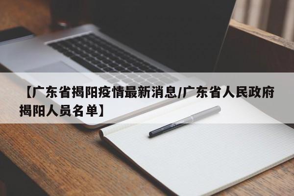 【广东省揭阳疫情最新消息/广东省人民政府揭阳人员名单】
