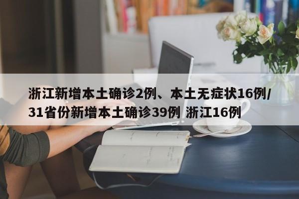 浙江新增本土确诊2例、本土无症状16例/31省份新增本土确诊39例 浙江16例