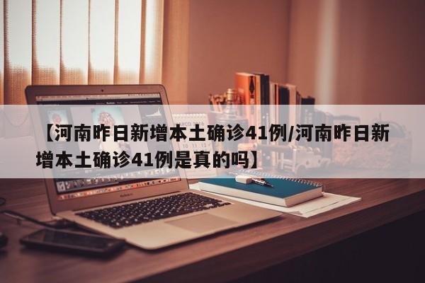 【河南昨日新增本土确诊41例/河南昨日新增本土确诊41例是真的吗】