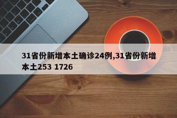 31省份新增本土确诊24例,31省份新增本土253 1726
