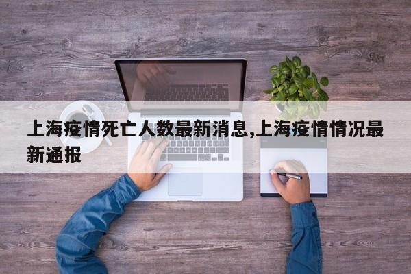 上海疫情死亡人数最新消息,上海疫情情况最新通报