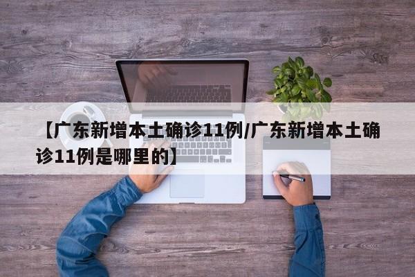 【广东新增本土确诊11例/广东新增本土确诊11例是哪里的】