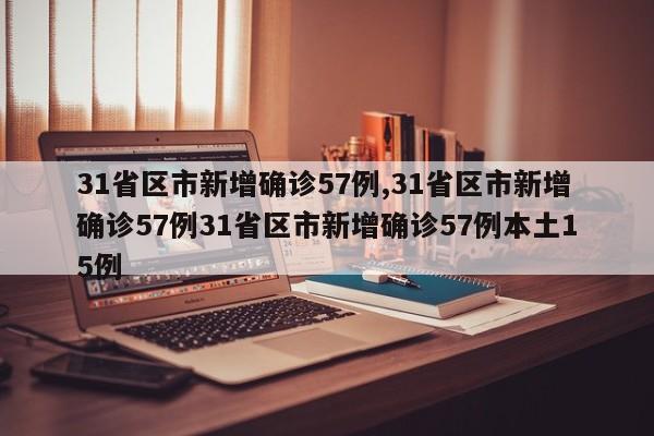 31省区市新增确诊57例,31省区市新增确诊57例31省区市新增确诊57例本土15例